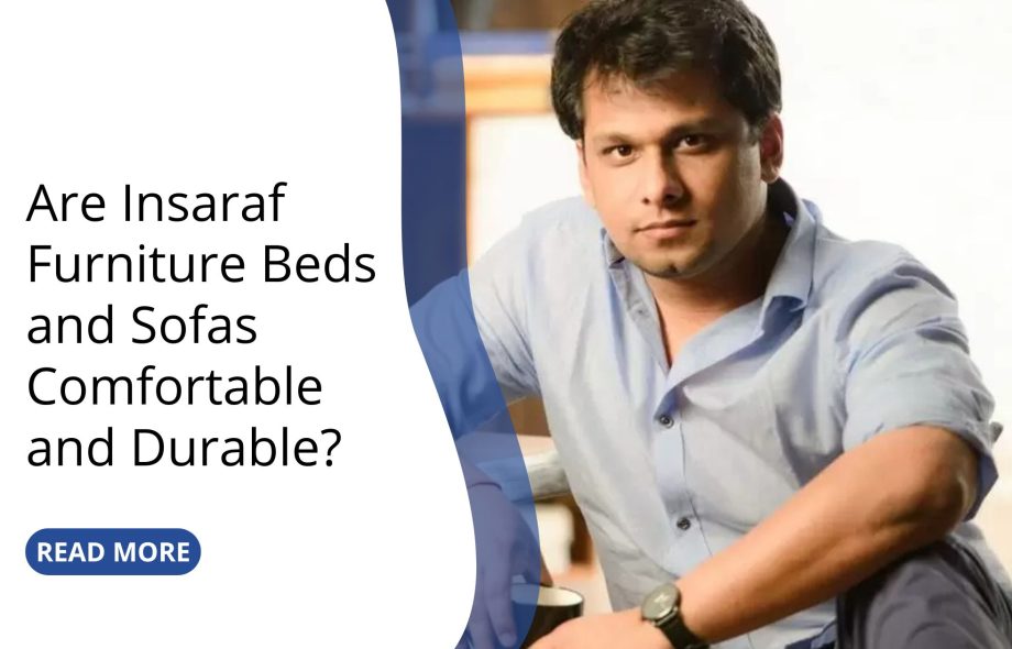 Are Insaraf Furniture Beds and Sofas Comfortable and Durable?